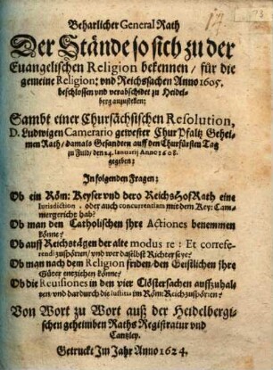 Beharlicher General Rath Der Stände so sich zu der Euangelischen Religion bekennen, für die gemeine Religion: vnd Reichssachen Anno 1605, beschlossen vnd verabschidet zu Heidelberg anzustellen