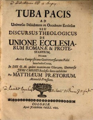 Tuba Pacis Ad Universas Dissidentes in Occidente Ecclesias Seu Discursus Theologicus De Unione Ecclesiarum Romanae & Protestantium : Necnon Amica Compositione Controversiarum Fidei Inter hosce Coetus, In Dei O. M. quam maximam Gloriam, Universae Jesu Christi Ecclesiae bono exhibitus