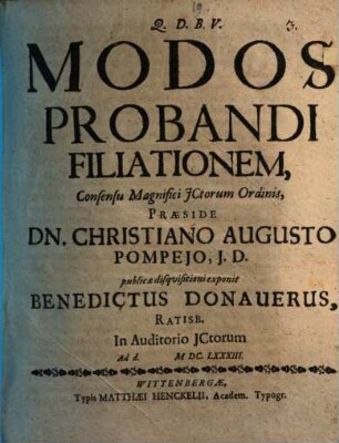 Modos Probandi Filiationem, Consensu Magnifici JCtorum Ordinis, Praeside Dn. Christiano Augusto Pompeio, J.D. publicae disquisitioni exponit Benedictus Donauerus, Ratisb. In Auditorio JCtorum Ad d. M.DC.LXXXIII.
