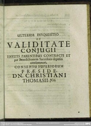 Ulterior Disquisitio De Validitate Coniugii Invitis Parentibus Contracti Et per Benedictionem Sacerdotis depositi consummati / .... Christiani Thomasii