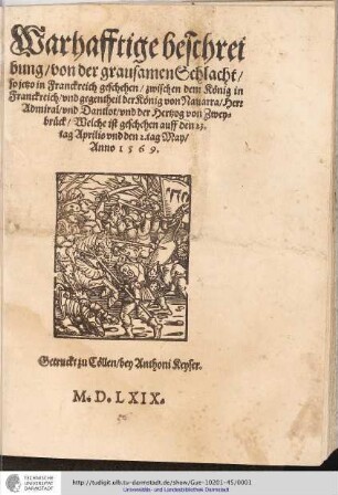 Warhafftige beschreibung/ von der grausamen Schlacht/ so jetzo in Franckreich geschehen/ zwischen dem König in Franckreich/ vnd gegentheil der König von Nauarra/ Herr Admiral/ vnd Dantlot/ vnd der Hertzog von Zweybrück Welche ist geschehen auff den 23. tag Aprilis vnd den 2. tag May/ Anno 1569.