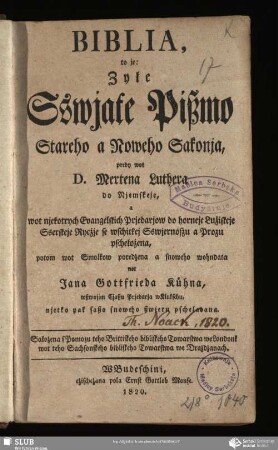Biblia to je Zyłe Sswjate Pissmo Stareho a Noweho Sakonja : predy wot Mertena Luthera do Njemskeje, a wot njekotrych Evangelskich Prjedarjow do horneje Lužiskeje sserskeje Rycžje se wschitkej Sswjernoszu a Prozu pschełožena