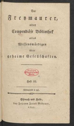 Heft III.: Der Freymaurer, oder Compendiöse Bibliothek alles Wissenswürdigen über geheime Gesellschaften