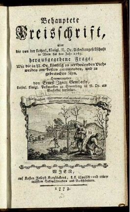 Behauptete Preisschrift, über die von der kaiserl. königl. N. Oe. Ackerbaugesellschaft in Wien für das Jahr 1769. herausgegebenen Frage: Wie die in N. Oe. künftig zu zertheilenden Viehweiden am besten anzuwenden, und zu gebrauchen seyn