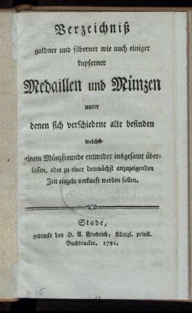 Verzeichniß goldner und silberner wie auch einiger kupferner Medaillen und Münzen unter denen sich verschiedene alte befinden welche einem Münzfreunde entweder insgesamt überlassen, oder zu einer demnächst anzuzeigenden Zeit einzeln verkauft werden sollen