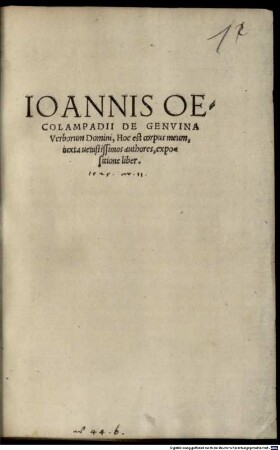 Ioannis Oecolampadii De Genvina Verborum Domini, Hoc est corpus meum, iuxta uetustissimos authores, expositione liber