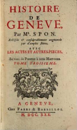 Histoire de Genève : Avec Les Actes Et Autres Pieches Servant de Preuves à cette Historie, T. 3