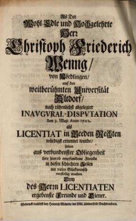 Als Der Wohl-Edle und Hochgelehrte Herr Christoph Friederich Wenng, von Nördlingen, auf der weitberühmten Universität Altdorf, nach rühmlichst abgelegter Inavgvral-Dispvtation den 5. Maii Anno 1702. als Licentiat in Beeden Rechten würdigst ernennet wurde, solten ... mit vielen Glückwunsch vorstellig machen Drey ... Freunde und Diener