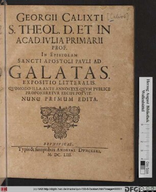 Georgii Calixti ... In Epistolam Sancti Apostoli Pauli Ad Galatas. Expositio Litteralis : Quomodo Illa Ante Annos XXX. Quum Publice Proponeretur Excipi Potuit