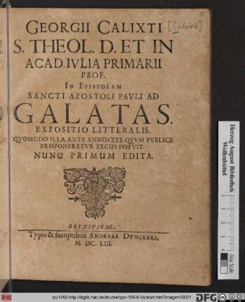 Georgii Calixti ... In Epistolam Sancti Apostoli Pauli Ad Galatas. Expositio Litteralis : Quomodo Illa Ante Annos XXX. Quum Publice Proponeretur Excipi Potuit