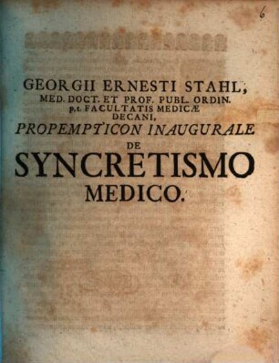 Georgii Ernesti Stahl, Med. Doct. et Prof. Publ. Ordin. p.t. Facultatis Medicæ Decani, Propempticon Inaugurale De Syncretismo Medico