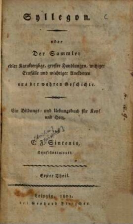 Syllegon oder Der Sammler edler Karakterzüge, grosser Handlungen, witziger Einfälle und wichtier Anekdoten aus der wahren Geschichte : ein Bildungs- und Uebungsbuch für Kopf und Herz, 1