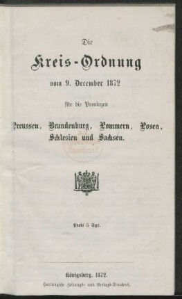 Die Kreis-Ordnung vom 9. December 1872 für die Provinzen Preussen, Brandenburg, Pommern, Posen, Schlesien und Sachsen