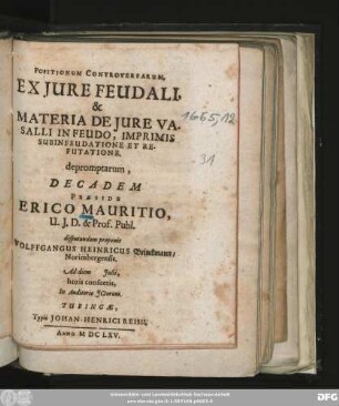 Positionum Controversarum, Ex Iure Feudali, & Materia De Iure Vasalli In Feudo, Imprimis Subinfeudatione Et Refutatione. depromptarum, Decadem Praeside Erico Mauritio, U.I.D. & Prof. Publ. disputandam proponit Wolffgangus Heinricus Brinckmann/ Norimbergensis. Ad diem Iulii, horis consuetis, In Auditorio ICtorum