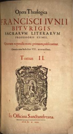 Opera Theologica Francisci Ivnii Bitvrigis Sacrarvm Literarvm Professoris Eximii : Quorum nonnulla nunc primum publicantur ..., 2