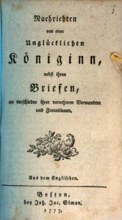 Nachrichten von einer unglücklichen Königin, nebst ihren Briefen, an verschiedne ihrer vornehmen Verwandten und Freundinnen