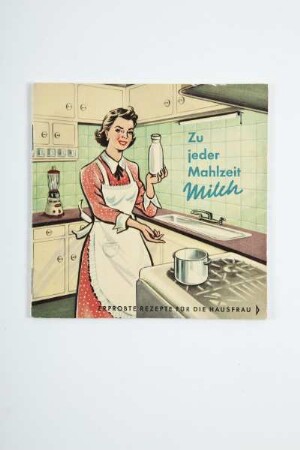Zu jeder Mahlzeit Milch / erprobte Rezepte für die Hausfrau
