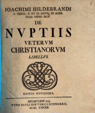 Ioachimi Hildebrandi S. Theol. D. Et SS. Antiq. In Acad. Ivlia Ordin. Prof. De Nvptiis Vetervm Christianorvm Libellvs