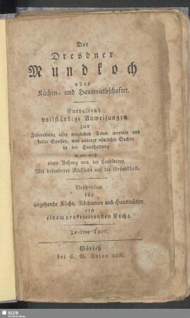 2: Der Dresdner Mundkoch oder Küchen- und Hauswirthschafter : Enthaltend vollständige Anweisungen zur Zubereitung aller möglichen Arten warmer und kalter Speisen, und anderer nützlicher Sachen in der Haushaltung so wie auch einen Anhang von der Conditorey; Mit besonderer Rücksicht auf die Gesundheit