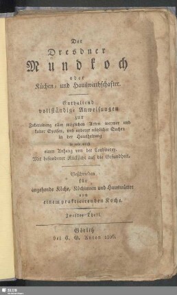 2: Der Dresdner Mundkoch oder Küchen- und Hauswirthschafter : Enthaltend vollständige Anweisungen zur Zubereitung aller möglichen Arten warmer und kalter Speisen, und anderer nützlicher Sachen in der Haushaltung so wie auch einen Anhang von der Conditorey; Mit besonderer Rücksicht auf die Gesundheit