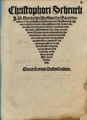Christophori Scheurli ... Libellus de sacerdotum ac reru[m] ecclesiasticaru[m] p[rae]stantia : tam Christianis q[uam] ethnicis exe[m]plis abunde demonstrans deo dicatis bonis sub interminatione futuri & presentis iudicii laicis abstinendum fore atque parcendum ... Sacerdotum defensorium