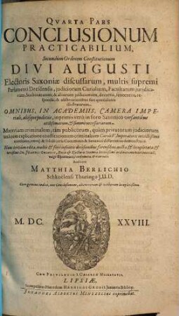 Pars ... Conclusionum Practicabilium : Secundum Ordinem Constitutionum Divi Augusti, Electoris Saxoniae Discussarum ..., 4. Materiam criminalem, tam publicorum, quam privatorum iudiciorum una cum explicatione constitutionum criminalium Caroli V. Imperatoris invictißimi continens vereque & folide juris Communis & Saxonici differentias demonstrans