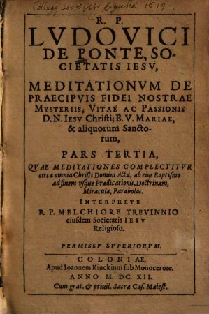 Meditationes De Praecipvis Fidei Nostrae Mysteriis, Vitae ac Passionis D. N. Iesv Christi, Et B. V. Mariae Sanctorumq[ue] et Euangeliorum occurentium : Cum Orationis Mentalis circa eadem praxi ; In sex partes tributae, 3. Qvae Meditationes Complectitur circa omnia Christi Domini Acta, ab eius Baptismo ad finem vsque Praedicationis, Doctrinam, Miracula, Parabolas