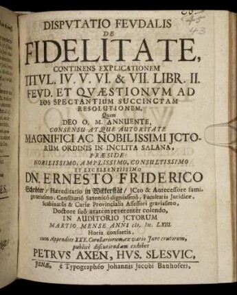 Disputatio Feudalis De Fidelitate, Continens Explicationem Titul. IV. V. VI. & VII. Libr. II. Feud. Et Quaestionum Ad Eos Spectantium Succinctam Resolutionem
