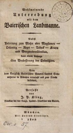 Wohlmeinende Unterredung mit dem Baierischen Landmanne : nebst Anleitung zum Mohn oder Magsamen-, Oelrettig-, Reps-, Toback-, Krapp und Burgunderrübenbau, dann einem Anhange über Verbesserung der Oelmühlen