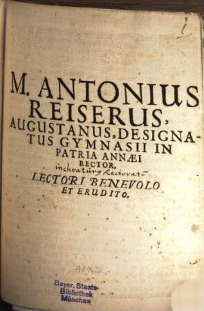 M. Antonius Reiserus, Augustanus, designatus gymnasii in patria Annaei rector lectori benevolo et erudito : [Programma quo aditum rectoratus insinuat]