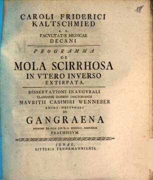 Caroli Friderici Kaltschmied H.T. Facvltatis Medicae Decani Programma De Mola Scirrhosa In Utero Inverso Extirpata : Dissertationi Inavgvrali Clarissimi Domini Doctorandi Casimiri Wenneber Rheda-Westphali De Gangraena Proximo 20 Ivlii Die h.a. MDCCLIV. Habendae Praemissvm