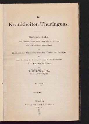 Die Krankheiten Thüringens : nosologische Studien auf Grundlage von Aufzeichnungen aus den Jahren 1869 - 1876 von Mitgliedern des Allgemeinen ärztlichen Vereins von Thüringen und unter Benutzung der Zusammenstellungen des Vereinssekretairs L. Pfeiffer