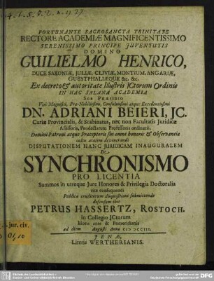 Fortunante Sacrosancta Trinitate Rectore Academiae ... In Hac Salana Academia Sub Praesidio ... Dn. Adriani Beieri, Ic. ... Disputationem Hanc Iuridicam Inauguralem De Synchronismo Pro Licentia ... Publicae eruditorum disquisitioni submittendo defensum ibit Petrus Hassertz, Rostoch. ... ad diem Augusti Anno MDCCIII