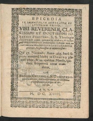 Epicedia ... Iohannis Försteri ... : Qui 17. Novemb: Anno 1613. ... obiit, & 21. eiusdem Mensis, spectata frequentia terrae mandatus ; Ab Amicis, Collegis, & Discipulis ... scripta & decantata