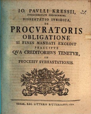 Io. Pavllii Kressii, Ivrisconsvlti Celeberrimi, Dissertatio Ivridica, De Procvratoris Obligatione Si Fines Mandati Excedit Praecipve Qva Creditoribvs Tenetvr, In Processv Svbhastationis