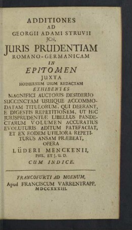 Additiones Ad Georgii Adami Struvii Jcti, Juris Prudentiam Romano-Germanicam : In Epitomen Iuxta Hodiernum Usum Redactam; Exhibentes Magnifici Auctoris Desiderio Succinctam Usuique Accomodatam Titulorum, Qui Deerant, E Digestis Repetitionem, Ut Hic Iurisprudentiae Libellus Pandectarum Volumen Accuratius Evoluturis Aditum Patefaciat, Et Ex Eodem Utiliora Repetiturus Ansam Praebeat; Cum Indice