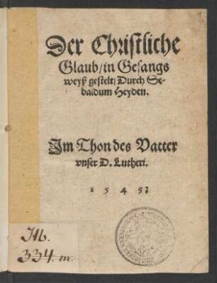 Der Christliche || Glaub/ in Gesangs || weyß gestelt/ Durch Se-||baldum Heyden.|| Jm Thon des Vatter || vnser D. Lutheri.||
