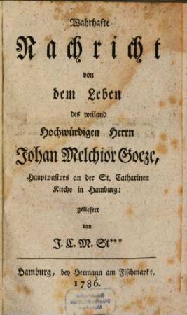 Wahrhafte Nachricht von dem Leben des weiland Hochwürdigen Herrn Johan Melchior Goeze, Hauptpastors an der St. Catharinen Kirche in Hamburg