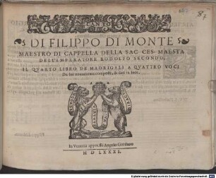 DI FILIPPO DI MONTE MAESTRO DI CAPPELLA DELLA SAC. CES. MAESTA DELL'IMPERATORE RODOLFO SECONDO, IL QVARTO LIBRO DE MADRIGALI A QVATTRO VOCI : Da lui nouamente composti, & dati in luce