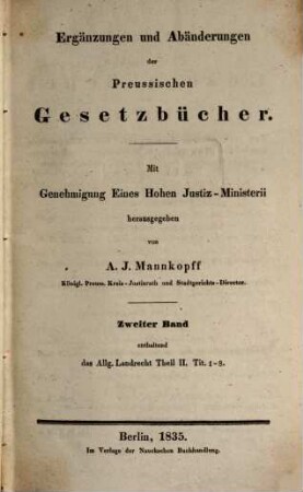 Ergänzungen und Abänderungen der preussischen Gesetz-Bücher, 2. enthaltend das Allg. Landrecht, Th. 2, Tit. 1 - 8