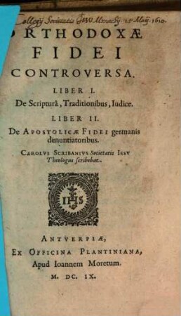 Orthodoxae Fidei Controversa, [1]. Liber I. De Scripturâ, Traditionibus, Iudice. Liber II. De Apostolicae Fidei germanis denuntiationibus