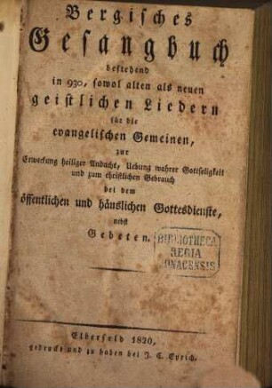 Bergisches Gesangbuch : bestehend in 930, sowohl alten als neuen geistlichen Liedern für die evangelischen Gemeinen, zur Erweckung heiliger Andacht, Uebung wahrer Gottseligkeit ...