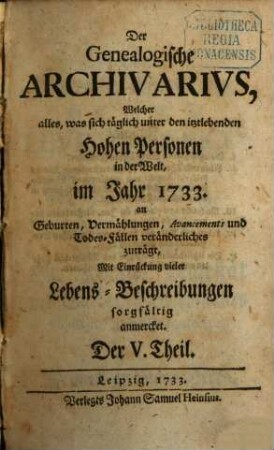 Der genealogische Archivarius : welcher alles, was sich unter den ietztlebenden hohen Personen in der Welt an Geburten, Vermählungen, Avancements und Todes-Fällen veränderliches zuträgt, mit Eindrückung vieler Lebens-Beschreibungen sorgfältig anmercket .... 3. 1733 = T. 5 - 8