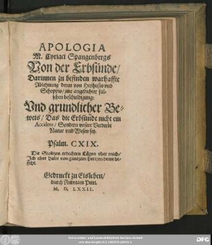 APOLOGIA || M. Cyriaci Spangenbergs || Von der Erbsünde/|| Darinnen zu befinden warhaffte || Ablehnung deren von Heshusio vnd || Schoppio/ jme angedichter fal=||schen beschuldigung:|| Vnd grundlicher Be=||weis/ Das die Erbsünde nicht ein || Accidens/ Sondern vnsere Verderbt || Natur vnd Wesen sey.|| ... ||