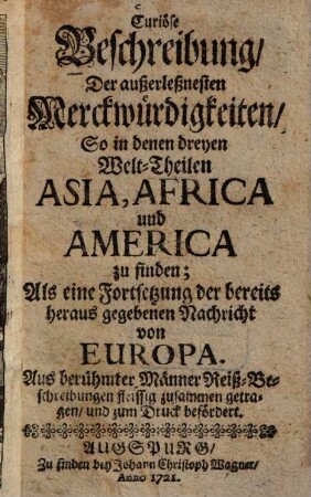 Curiöse Beschreibung Der außerleßnesten Merckwürdigkeiten, So in denen dreyen Welt-Theilen Asia, Africa und America zu finden : Als eine Fortsetzung der bereits heraus gegebenen Nachricht von Europa ...