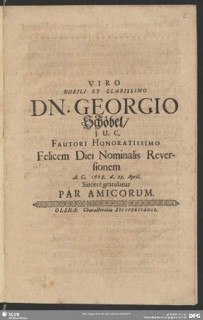 Viro Nobili Et Clarissimo Dn. Georgio Schöbel, J. U. C. Fautori Honoratissimo Felicem Diei Nominalis Reversionem A. C. 1668 d. 23. April. Sincerè gratulatur Par Amicorum