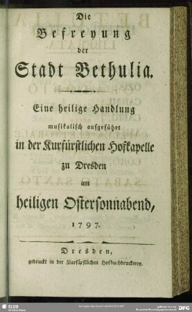 Die Befreyung der Stadt Bethulia : Eine heilige Handlung musikalisch aufgeführt in der Kurfürstlichen Hofkapelle zu Dresden am heiligen Ostersonnabend, 1797