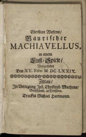 Christian Weisens/ Baurischer Machiavellus : in einem Lust-Spiele/ Vorgestellet Den XV. Febr. MDCLXXIX.