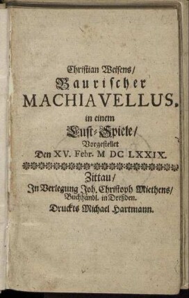 Christian Weisens/ Baurischer Machiavellus : in einem Lust-Spiele/ Vorgestellet Den XV. Febr. MDCLXXIX.