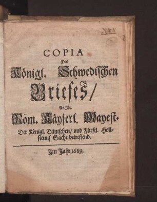 Copia des Königl. Schwedichen Briefes an Ihr. Röm. Kayserl. Mayest. De Königl. Dänischen und Fürstl. Hollsteinis. Sache betreffend